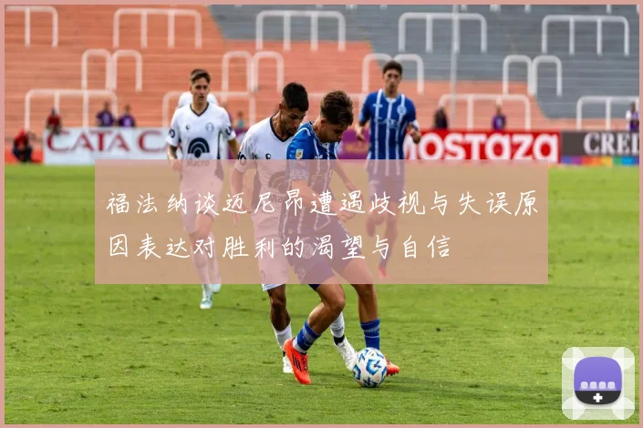 福法纳谈迈尼昂遭遇歧视与失误原因表达对胜利的渴望与自信