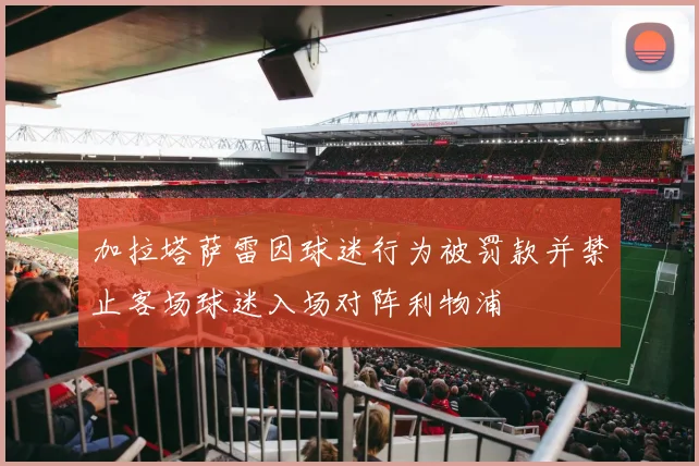 加拉塔萨雷因球迷行为被罚款并禁止客场球迷入场对阵利物浦