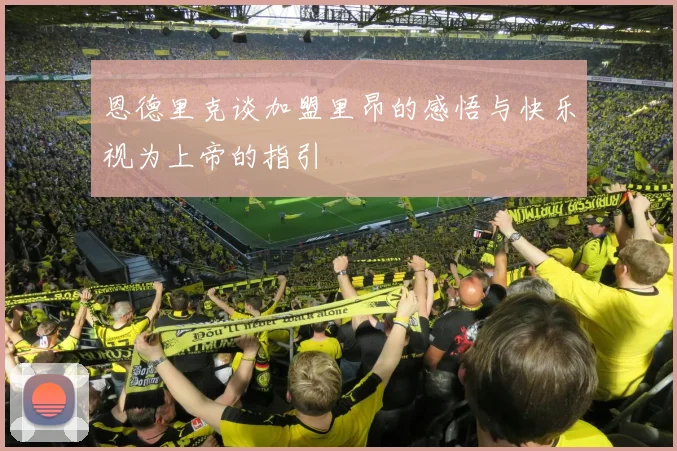 恩德里克谈加盟里昂的感悟与快乐视为上帝的指引