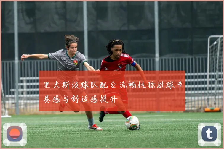 里夫斯谈球队配合流畅性称进球节奏感与舒适感提升
