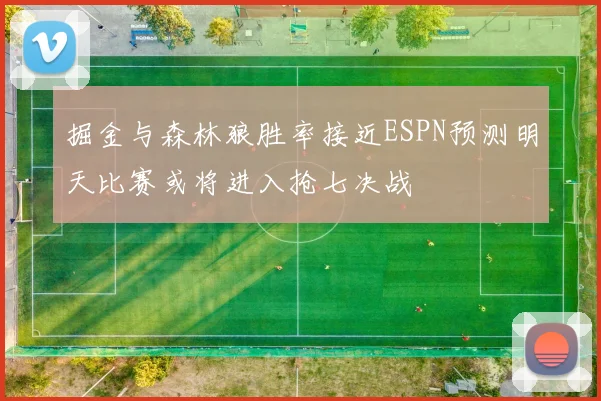 掘金与森林狼胜率接近ESPN预测明天比赛或将进入抢七决战