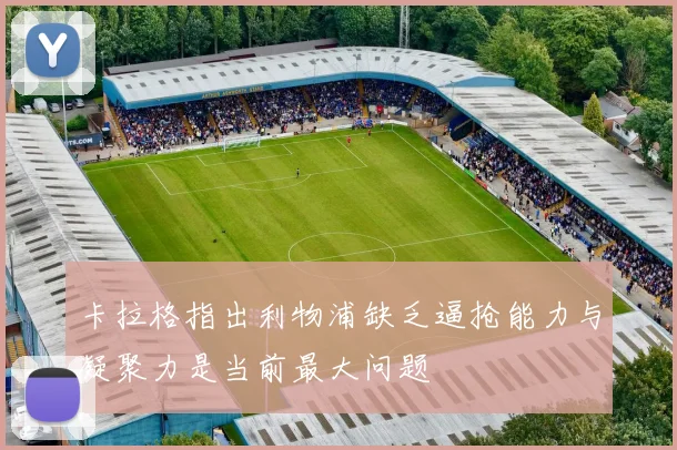 卡拉格指出利物浦缺乏逼抢能力与凝聚力是当前最大问题