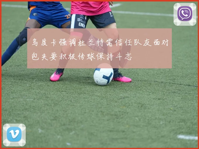 乌度卡强调杜兰特需信任队友面对包夹要积极传球保持斗志