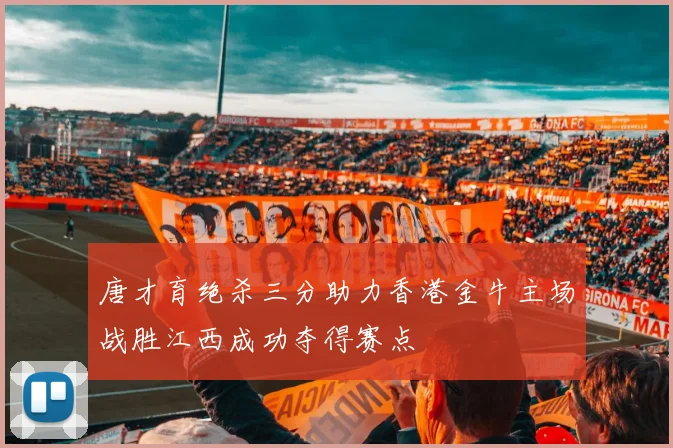 唐才育绝杀三分助力香港金牛主场战胜江西成功夺得赛点