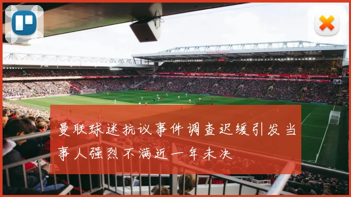 曼联球迷抗议事件调查迟缓引发当事人强烈不满近一年未决