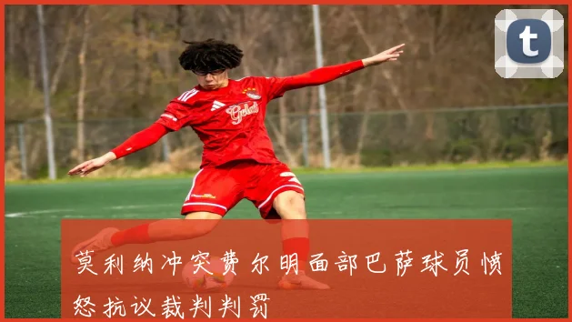 莫利纳冲突费尔明面部巴萨球员愤怒抗议裁判判罚