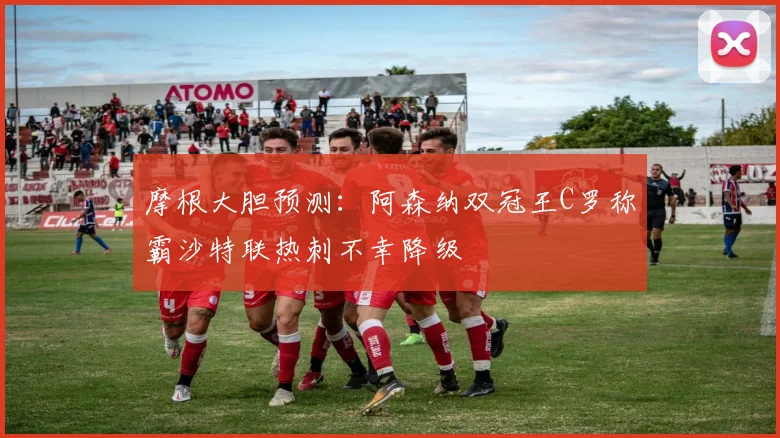 摩根大胆预测：阿森纳双冠王C罗称霸沙特联热刺不幸降级