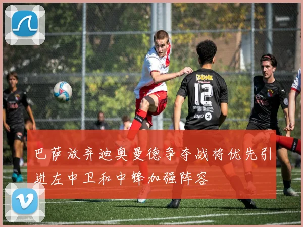 巴萨放弃迪奥曼德争夺战将优先引进左中卫和中锋加强阵容