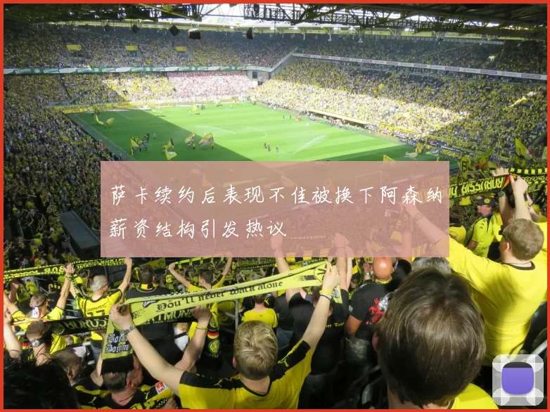 萨卡续约后表现不佳被换下阿森纳薪资结构引发热议