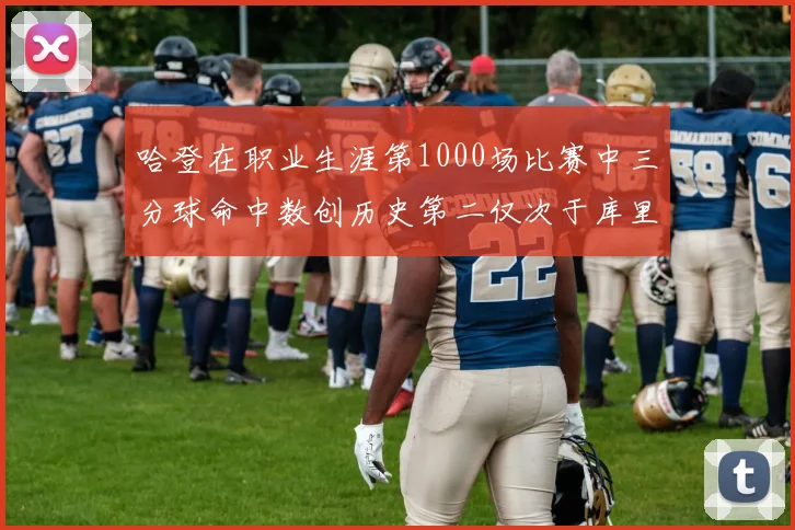 哈登在职业生涯第1000场比赛中三分球命中数创历史第二仅次于库里