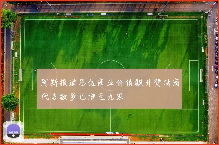 阿斯报道恩佐商业价值飙升赞助商代言数量已增至九家